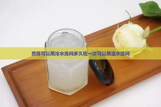 燕窝可以用冷水洗吗多久