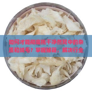 燕窝怎么才能挑干净毛