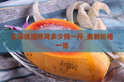 云深优选燕窝多少钱一斤