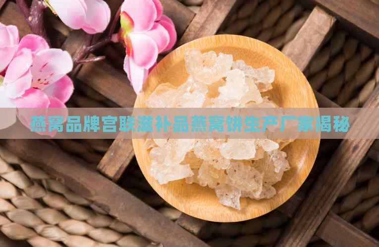 宫联燕窝饼厂家是哪里