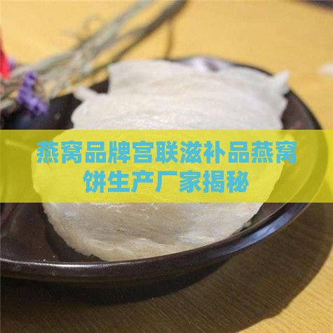 宫联燕窝饼厂家是哪里