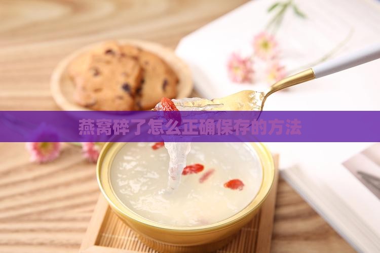 燕窝拆开碎了怎么保存