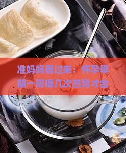 怀孕早期多久喝一次燕窝