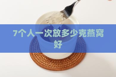 7个人放多少克燕窝好
