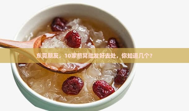 燕窝批发东莞哪里有卖