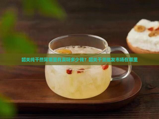 韶关纯干燕窝哪里有卖呀