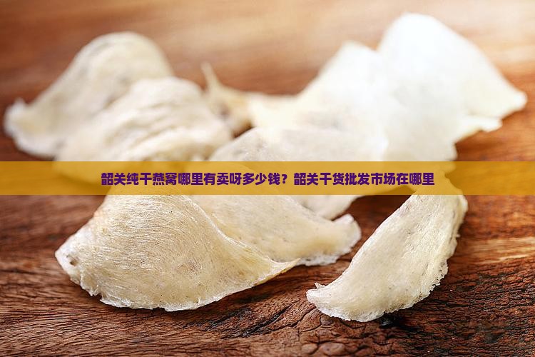 韶关纯干燕窝哪里有卖呀