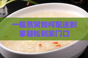 一瓶燕窝如何配送到家