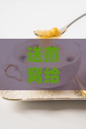 送燕窝给女生怎么样写