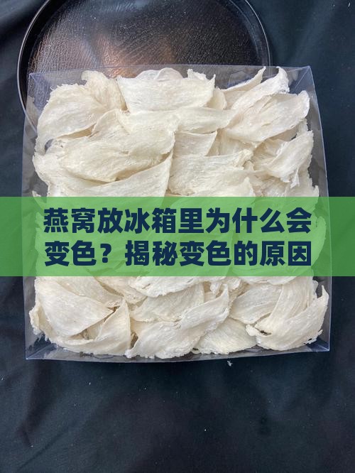 燕窝放冰箱里怎么变色了