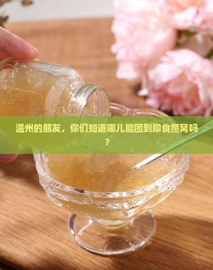 温州哪里有即食燕窝团购