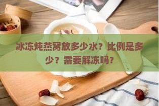 冰冻炖燕窝放多少水比例