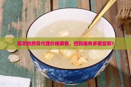 吴忠燕窝代理价格是多少