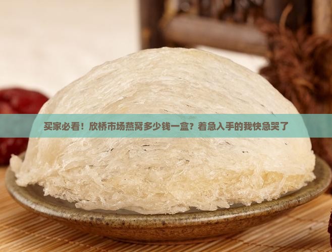 欣桥市场燕窝多少钱一盒