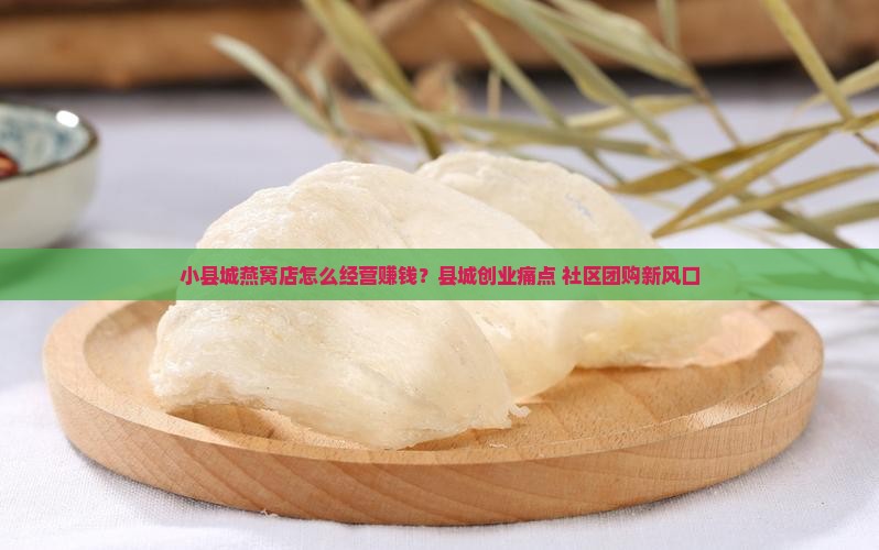 小县城燕窝怎么经营赚钱 小县城燕窝怎么经营赚钱