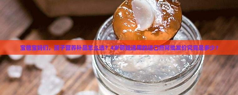 儿童进口燕窝批发价多少