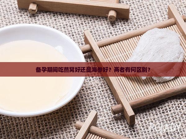 备孕燕窝和海参哪个适合