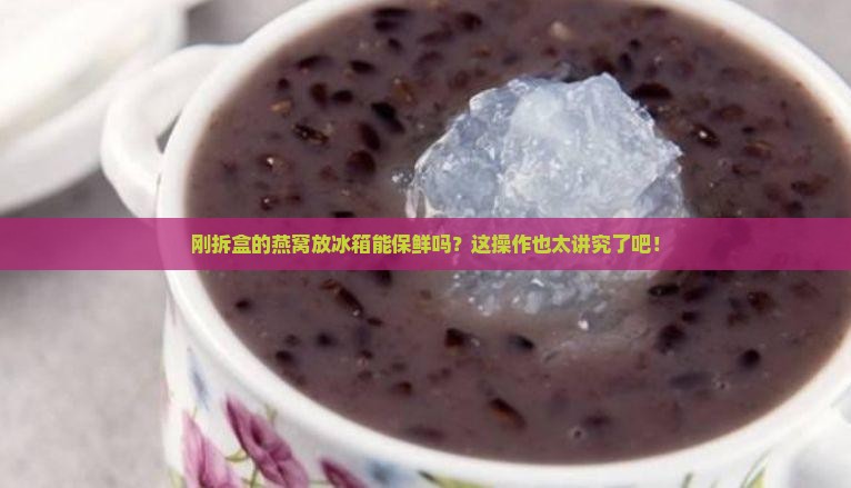 刚拆盒的燕窝怎么保鲜