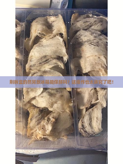 刚拆盒的燕窝怎么保鲜