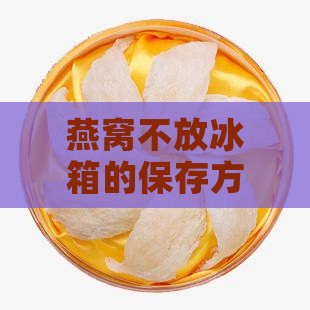 燕窝不放冰箱如何保存