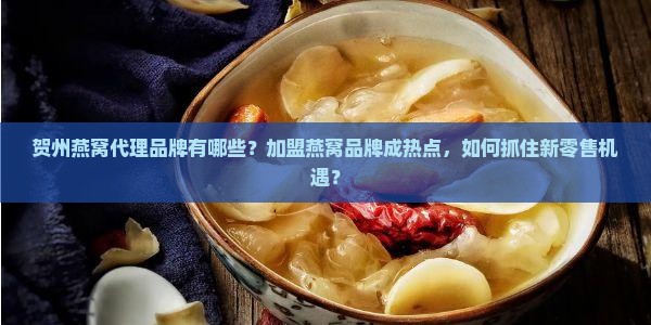贺州燕窝代理品牌有哪些