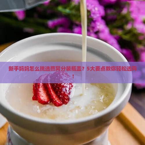 燕窝分装瓶盖怎么选购的