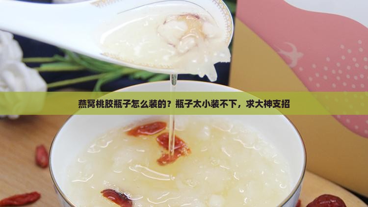 燕窝桃胶瓶子怎么装的