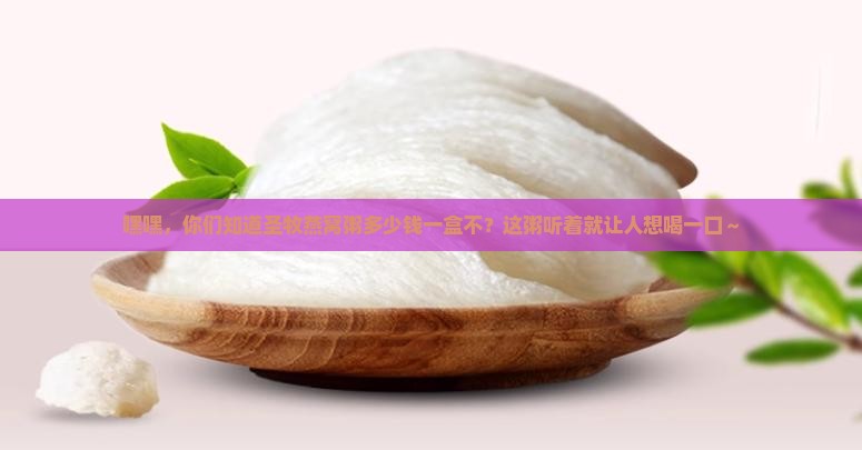 圣牧燕窝粥多少钱一盒