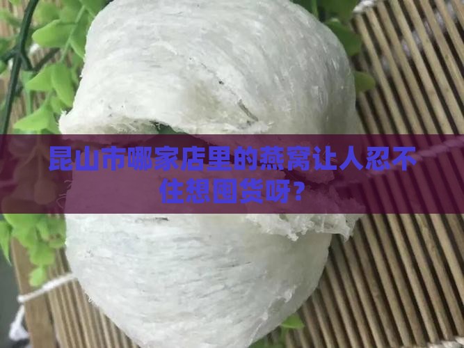 昆山市哪里卖燕窝好些 昆山市哪里卖燕窝好些