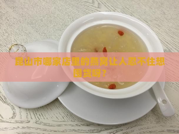 昆山市哪里卖燕窝好些 昆山市哪里卖燕窝好些