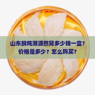 山东鲜炖溯源燕窝多少钱