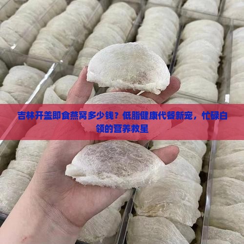 吉林开盖即食燕窝多少钱