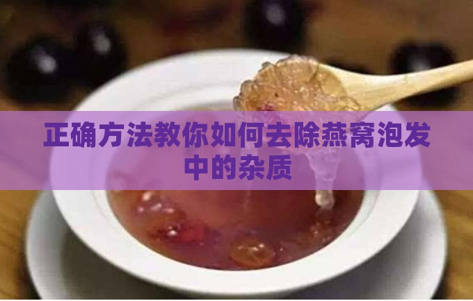 燕窝泡发如何去除杂质