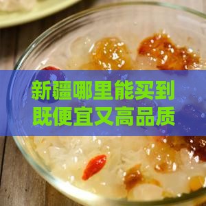 新疆哪里买燕窝便宜好些
