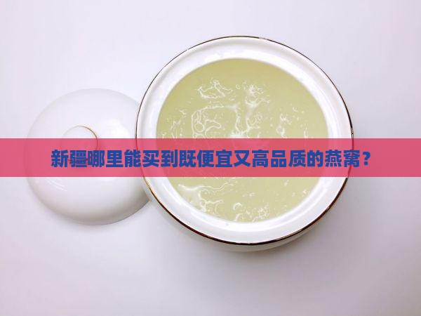 新疆哪里买燕窝便宜好些