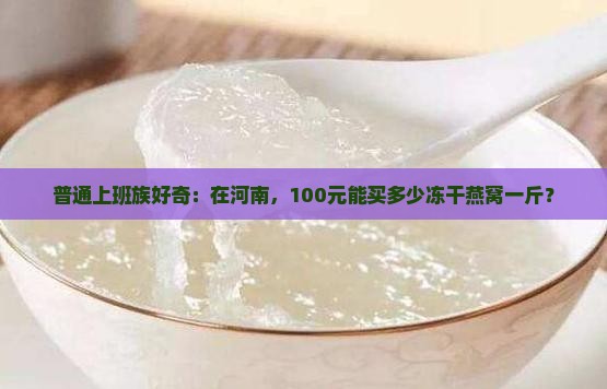 河南冻干燕窝多少钱一斤