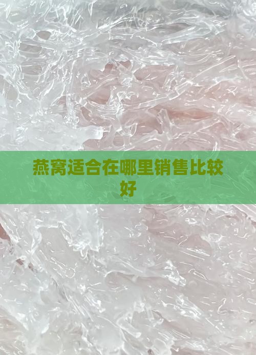 燕窝卖到哪里比较好卖