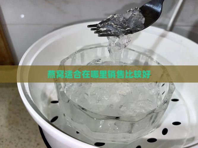 燕窝卖到哪里比较好卖