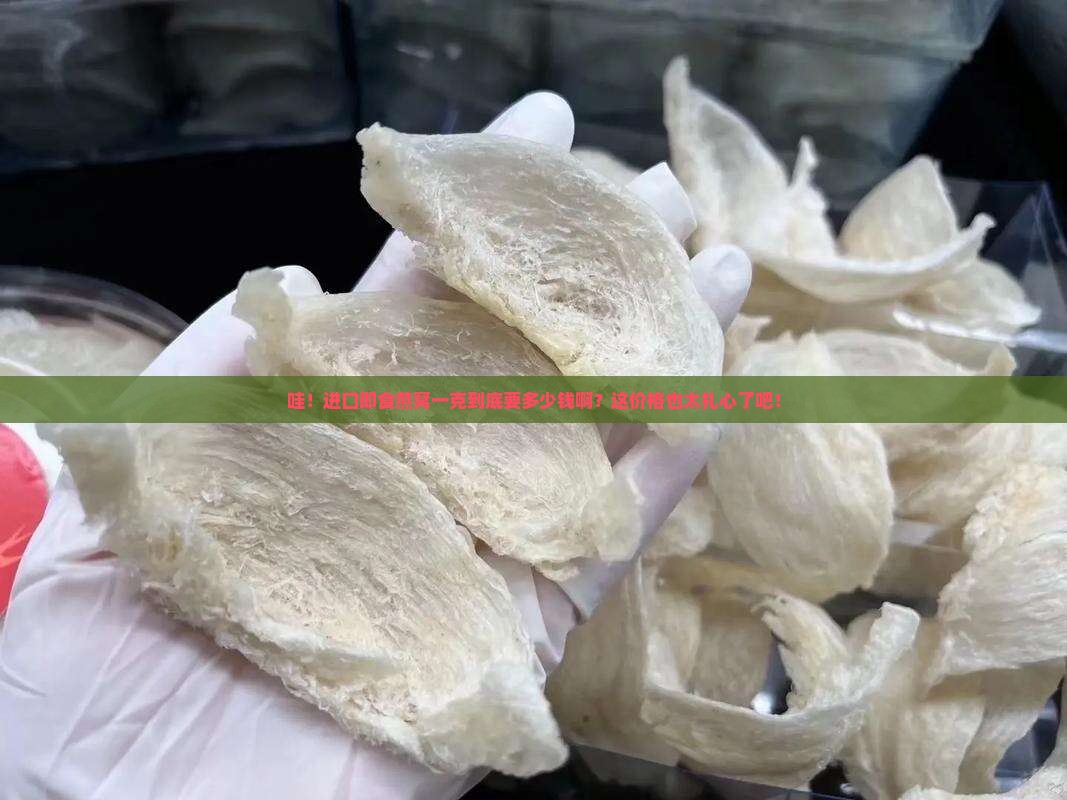 进口即食燕窝多少钱一克