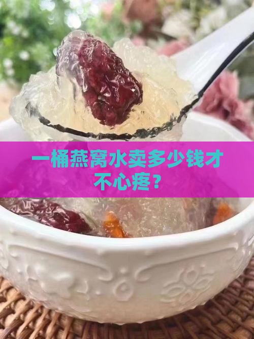 燕窝水多少钱一桶合适
