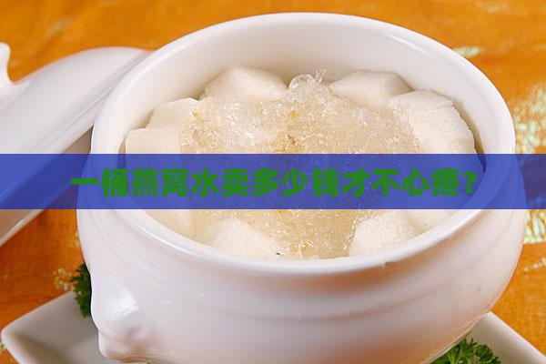 燕窝水多少钱一桶合适