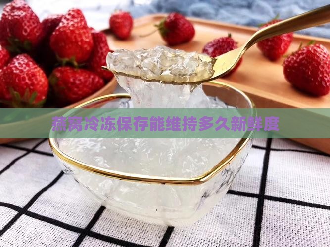 湿燕窝放冷冻能保持多久