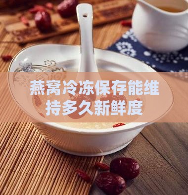 湿燕窝放冷冻能保持多久