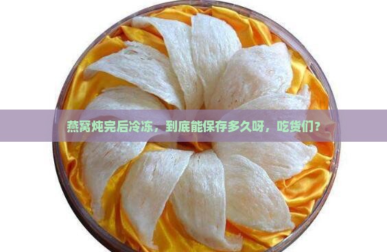 炖好燕窝速冻能放多久啊