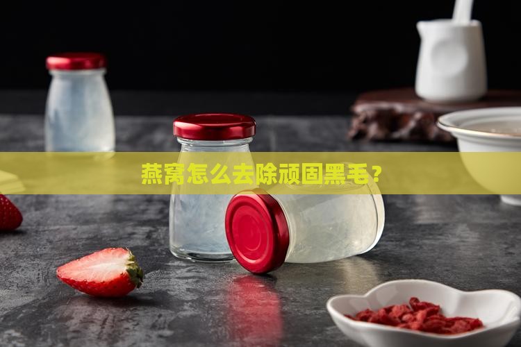 燕窝黑毛洗不掉怎么办