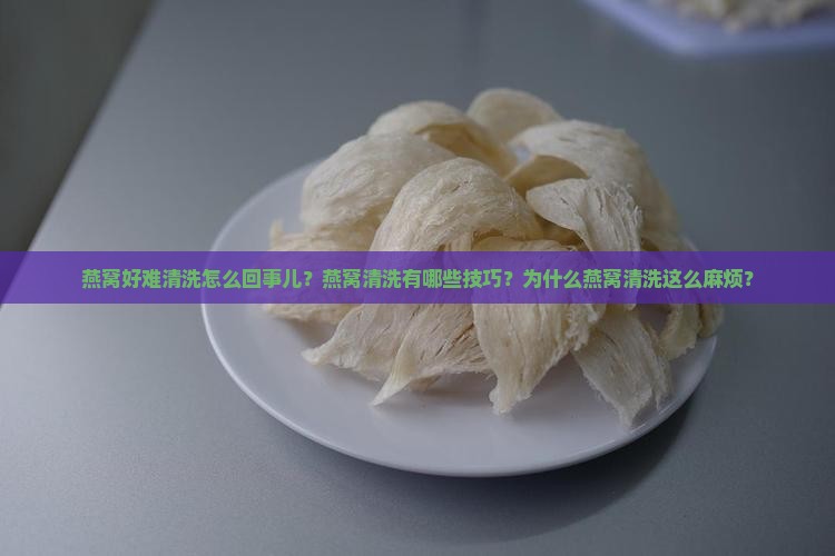 燕窝好难清洗怎么回事儿