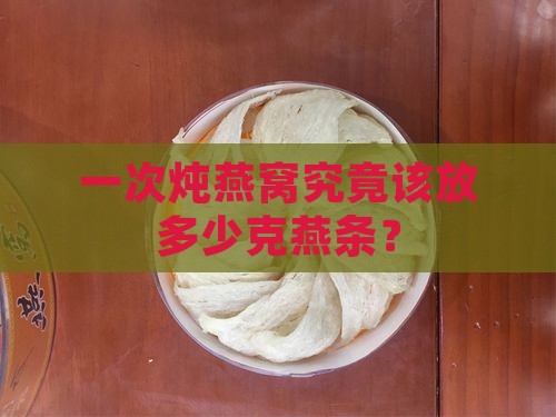 炖燕窝一次放多少克燕条
