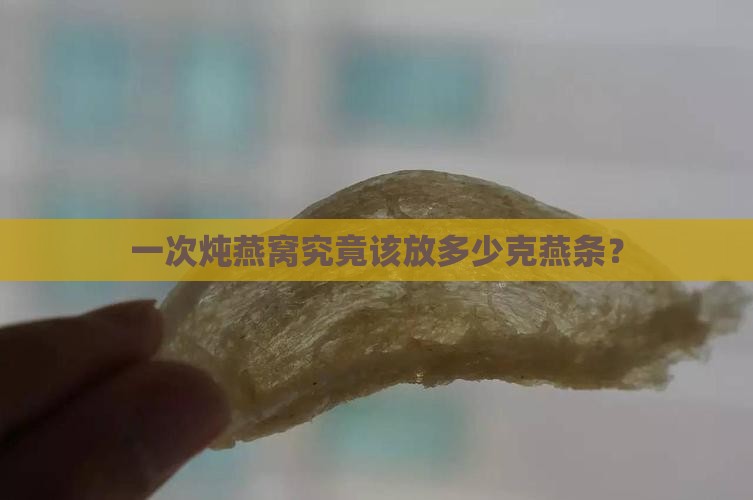 炖燕窝一次放多少克燕条