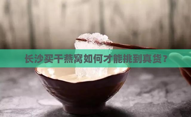 长沙干燕窝怎么买到真的