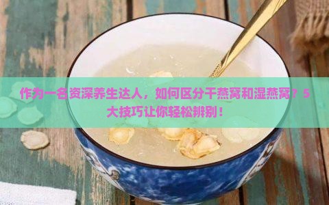 怎么分干湿燕窝和湿燕窝